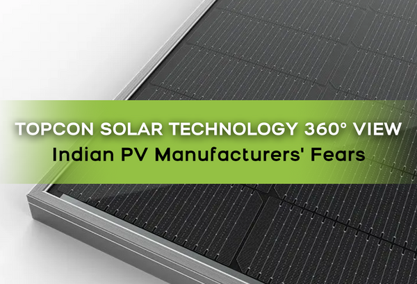 360° View of Topcon Solar Technology & Why Indian PV Module Manufacturers Fear to Switch