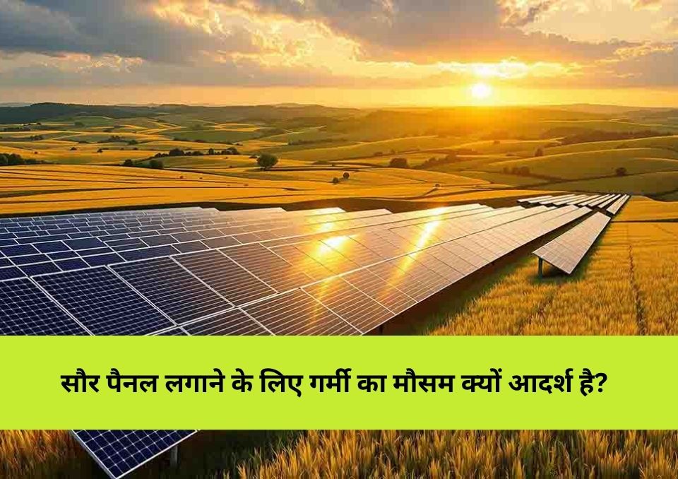 क्यों गर्मियों में सोलर पैनल इंस्टॉल करना है सबसे फायदेमंद?