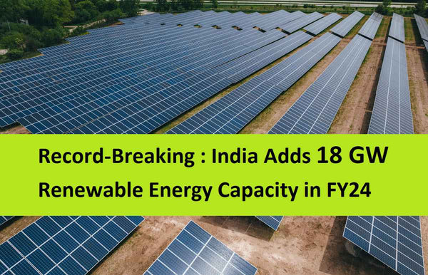 India Added Record 18 GW Renewable Energy Capacity in FY24